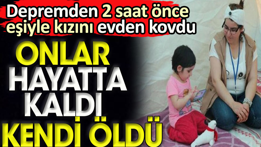 Depremden 2 saat önce eşi ve kızını evden kovdu. Onlar hayatta kaldı kendi öldü 1