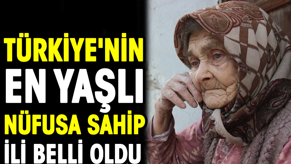 Türkiye'nin en yaşlı nüfusa sahip ili belli oldu 1