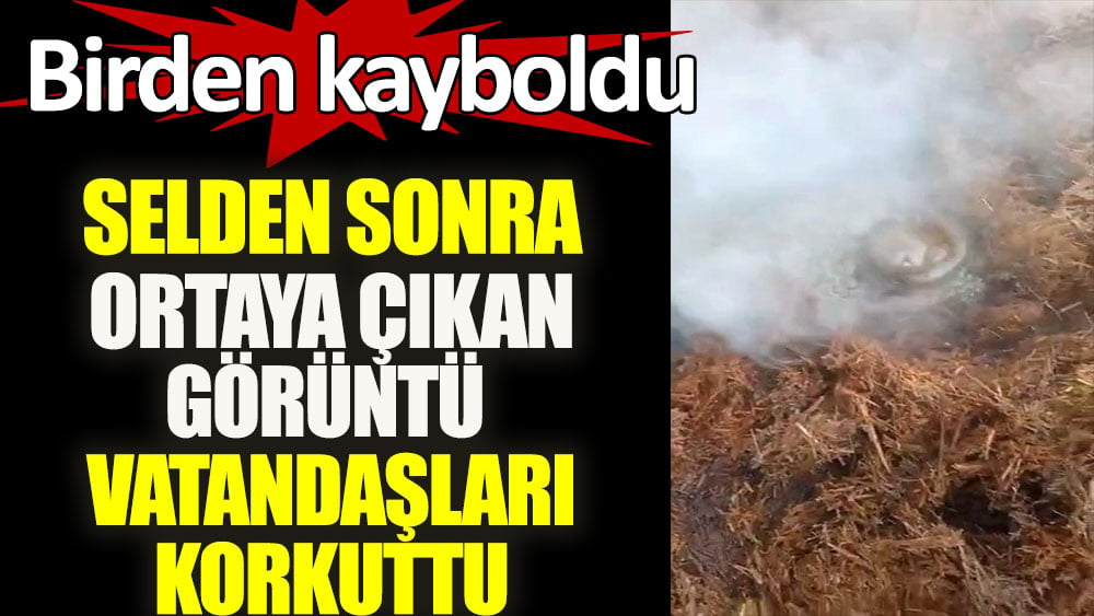 Sel sonrası ortaya çıkan görüntü korkuttu. Birden kayboldu 1