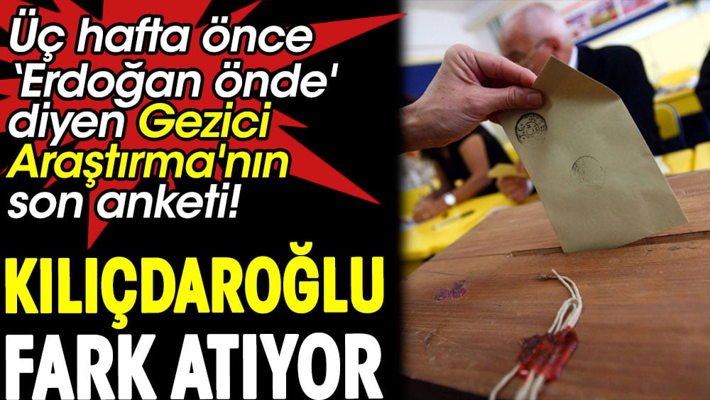 Kılıçdaroğlu fark atıyor. Üç hafta önce 'Erdoğan önde' diyen Gezici Araştırma'nın son anketi 1