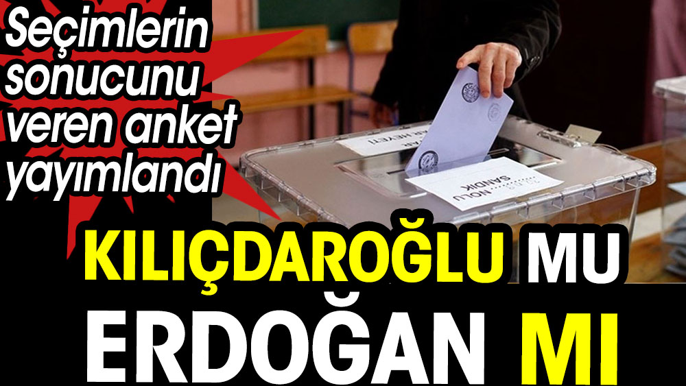 Seçimlerin sonucunu veren anket yayımlandı. Kılıçdaroğlu mu Erdoğan mı 1