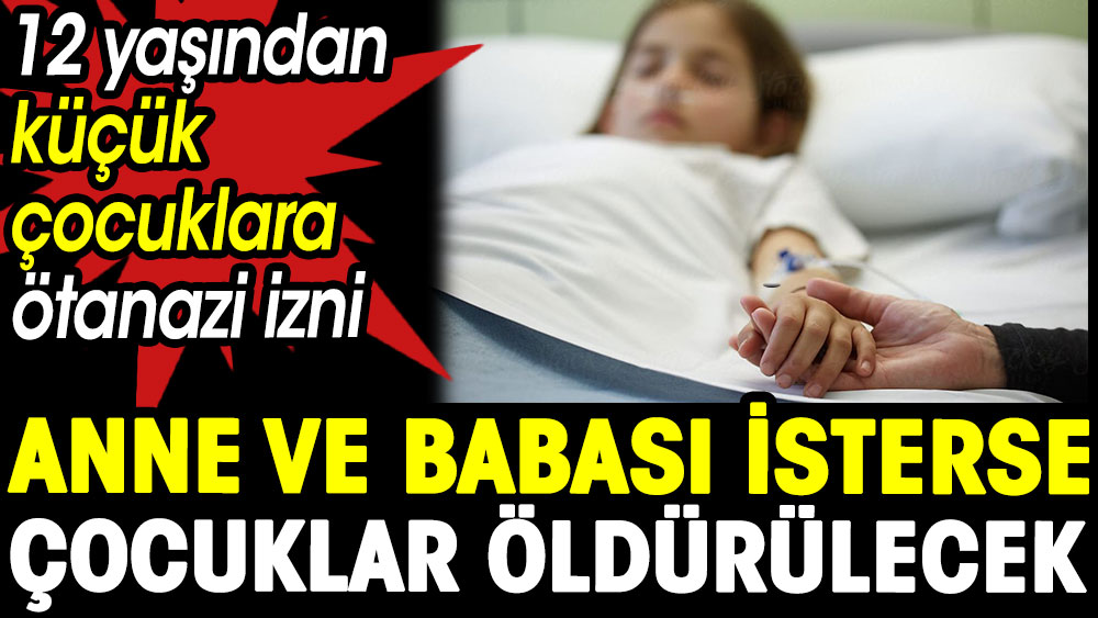 Anne ve babası isterse çocuklar öldürülecek. 12 yaşından küçük çocuklara ötanazi izni  1