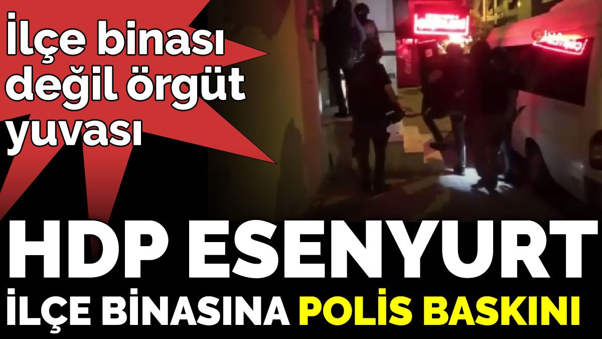 HDP Esenyurt ilçe binasına polis baskını. İlçe binası değil örgüt yuvası