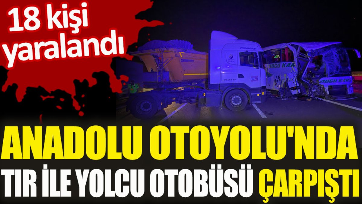 Anadolu Otoyolu'nda tır ile yolcu otobüsü çarpıştı
