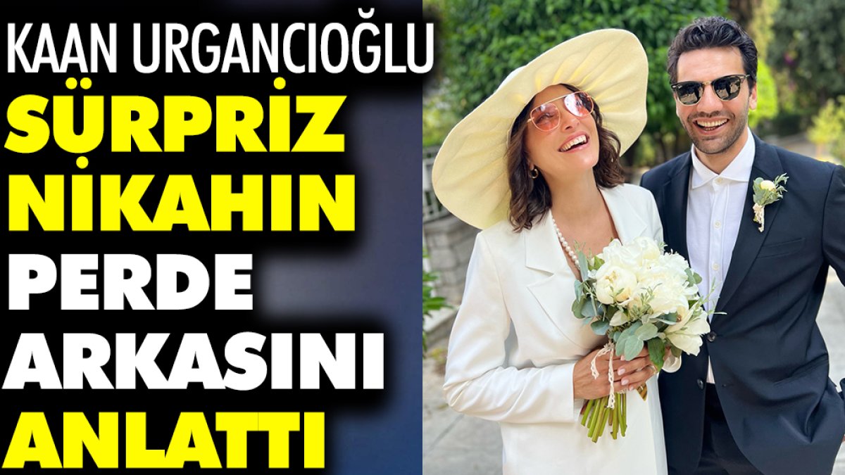 Kaan Urgancıoğlu sürpriz nikahın perde arkasını anlattı