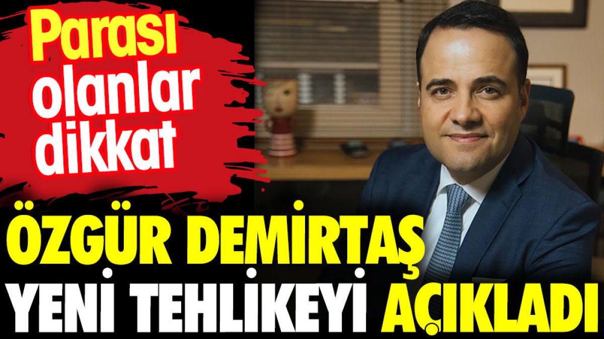 Özgür Demirtaş yeni tehlikeyi açıkladı. Parası olanlar dikkat