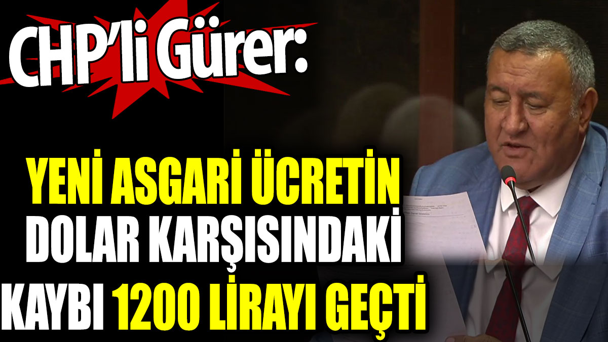 CHP’li Gürer: Yeni asgari ücretin Dolar karşısındaki kaybı 1200 lirayı geçti