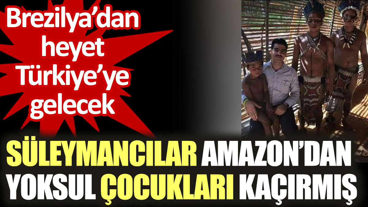 Süleymancılar Amazon’dan yoksul çocukları kaçırmış. Brezilya’dan heyet Türkiye’ye gelecek