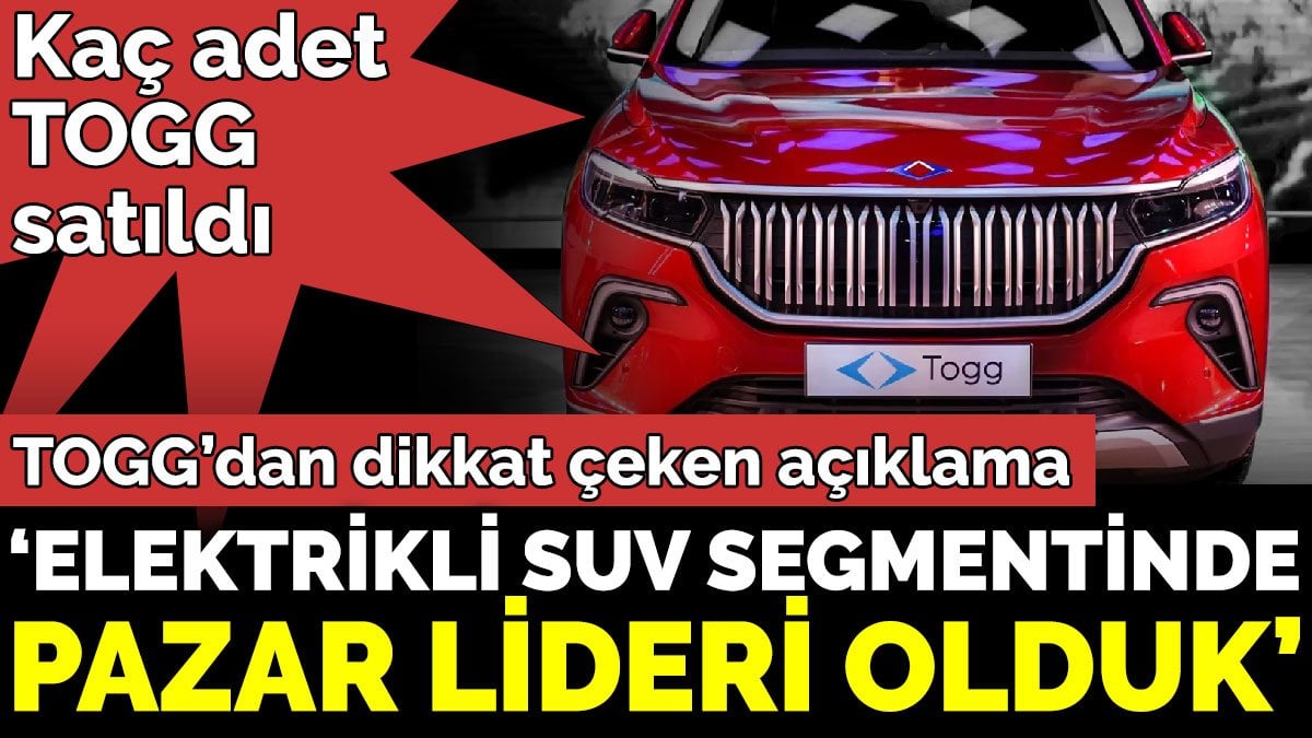 TOGG’dan dikkat çeken açıklama. ‘Elektrikli SUV segmentinde  pazar lideri olduk’