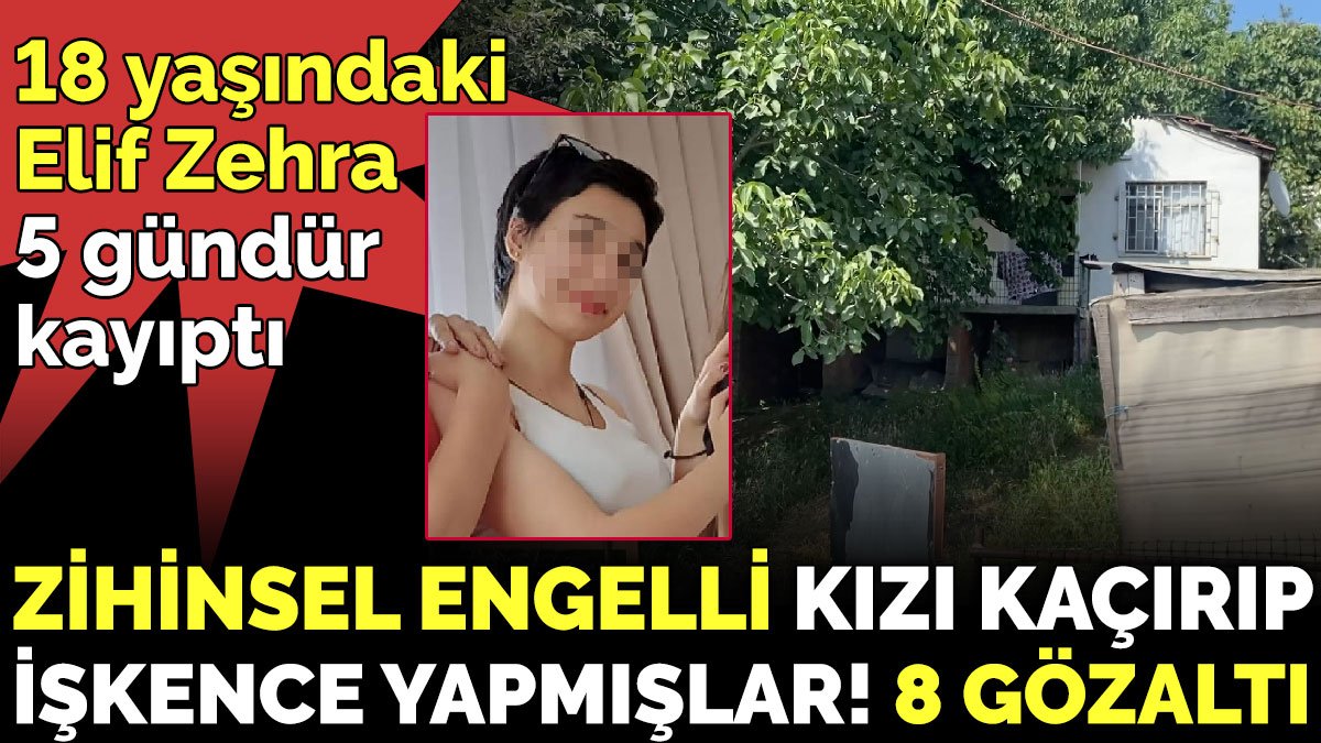 5 gündür kayıp olan zihinsel engelli kızı kaçırıp, işkence yapmışlar. 8 gözaltı