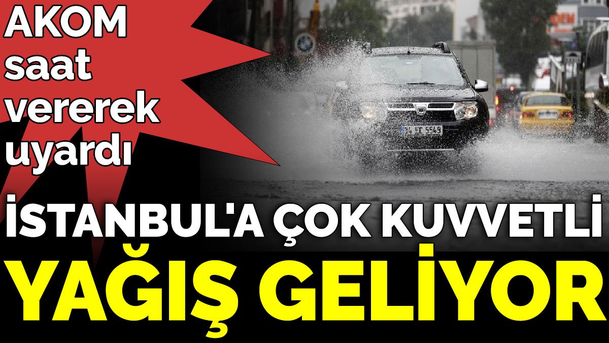 AKOM saat vererek uyardı. İstanbul'a çok kuvvetli yağış geliyor