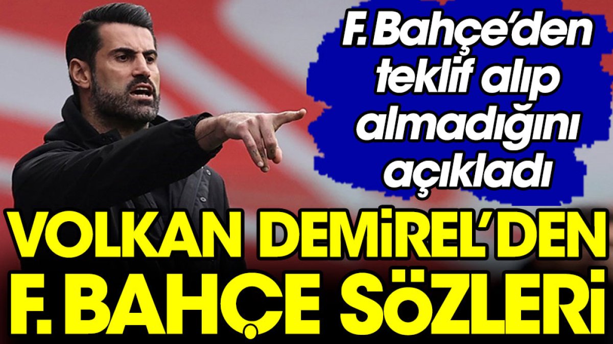 Volkan Demirel Fenerbahçe'den teklif alıp almadığını açıkladı