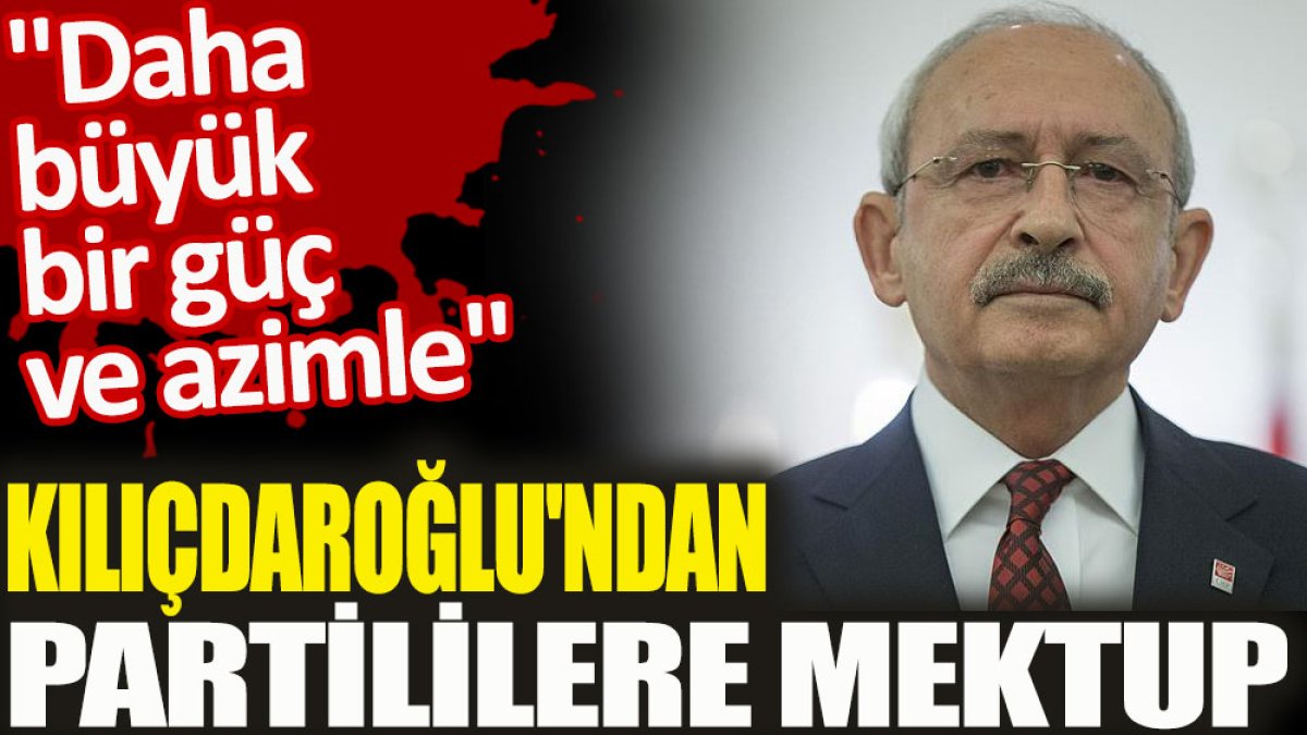 Kılıçdaroğlu’ndan partililere mektup