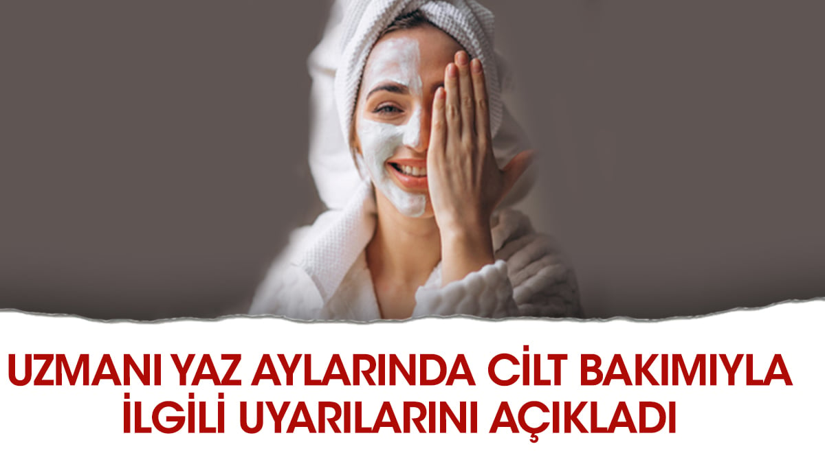 Uzmanı yaz aylarında cilt bakımıyla ilgili uyarılarını açıkladı