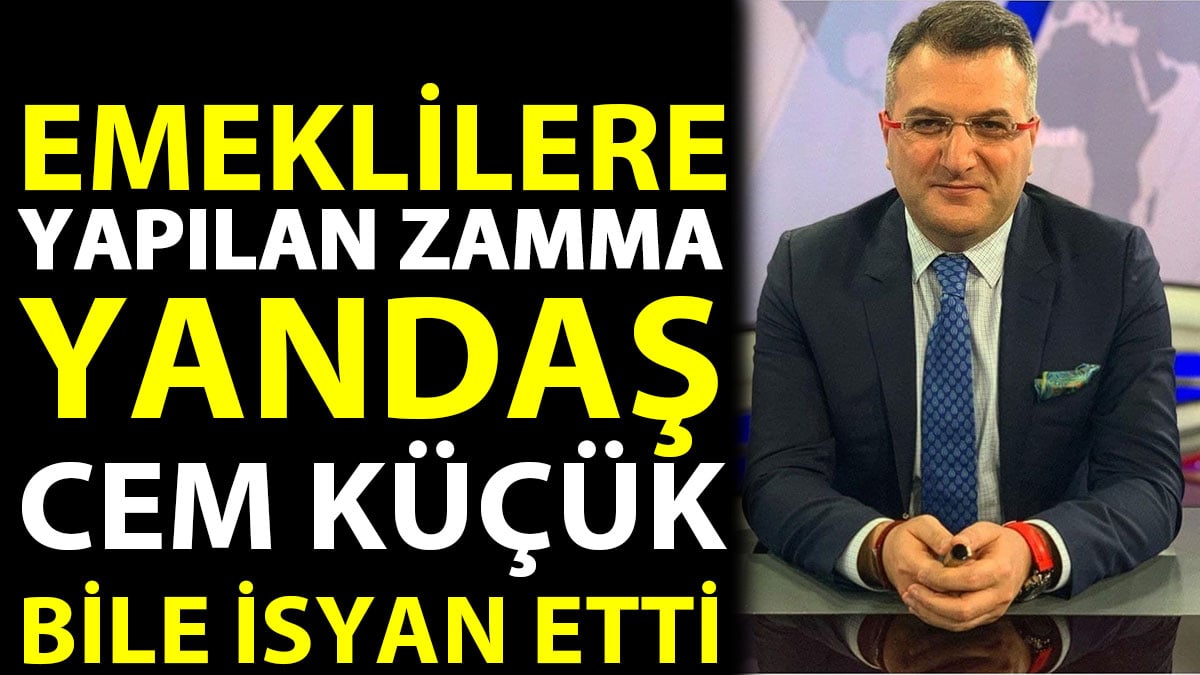 Emeklilere yapılan zamma yandaş Cem Küçük bile isyan etti