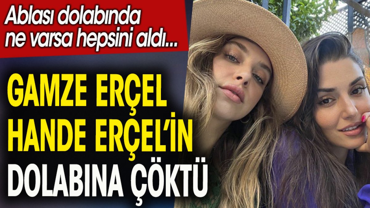 Gamze Erçel kardeşi Hande Erçel'in dolabına çöktü. Nesi var nesi yok hepsini aldı