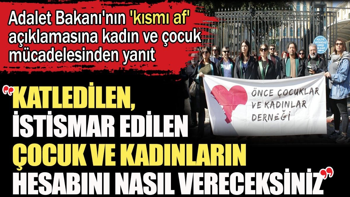 Adalet Bakanı'nın 'kısmı af' açıklamasına kadın ve çocuk mücadelesinden yanıt: Katledilen, istismar edilen çocuk ve kadınların hesabını nasıl vereceksiniz?