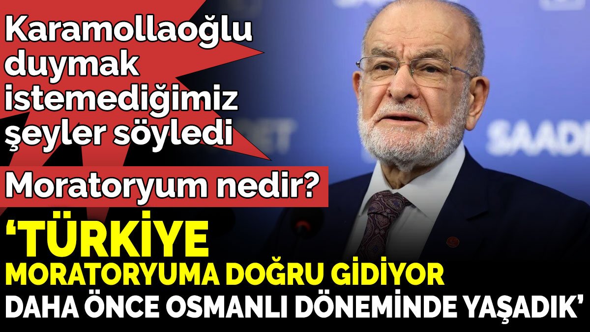 Karamollaoğlu duymak istemediğimiz şeyler söyledi ‘Türkiye, moratoryuma doğru gidiyor. Daha önce Osmanlı döneminde yaşadık’