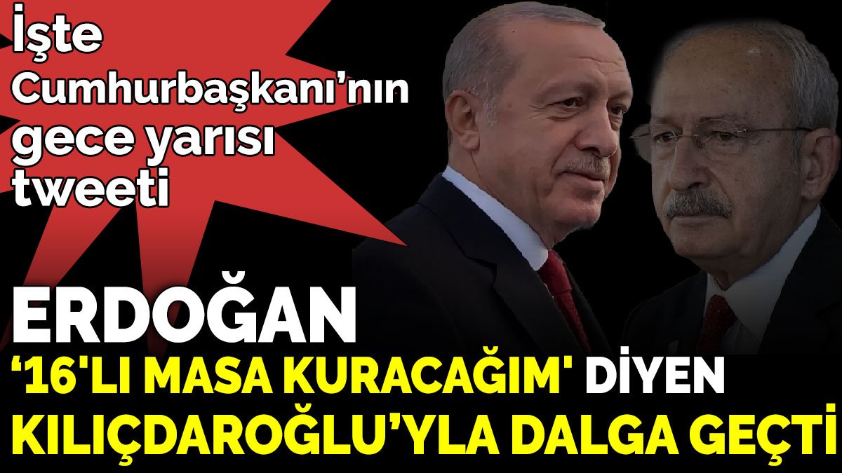 Erdoğan ‘16'lı masa kuracağım' diyen Kılıçdaroğlu’yla dalga geçti. İşte Cumhurbaşkanı’nın gece yarısı tweeti