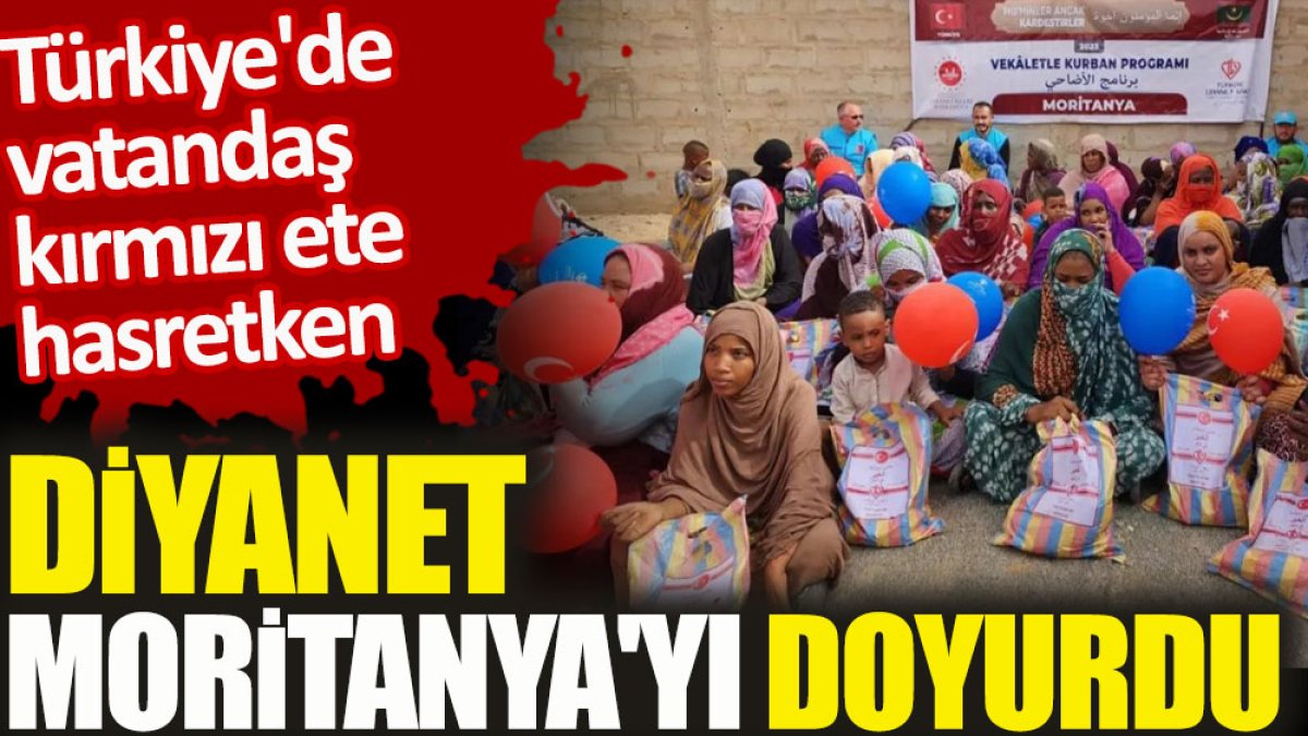 Türkiye'de vatandaş kırmızı ete hasretken Diyanet Moritanya'yı doyurdu