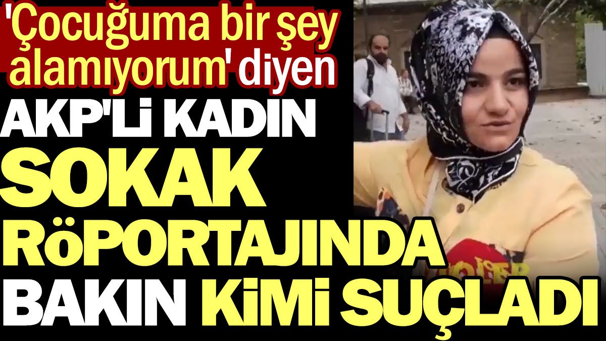 'Çocuğuma bir şey alamıyorum' diyen AKP'li kadın sokak röportajında bakın kimi suçladı