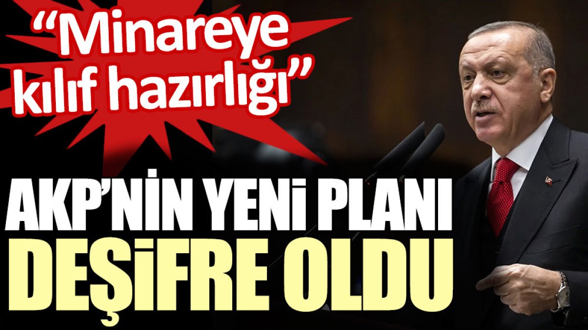 AKP’nin yeni planı deşifre oldu: “Minareye kılıf hazırlığı”