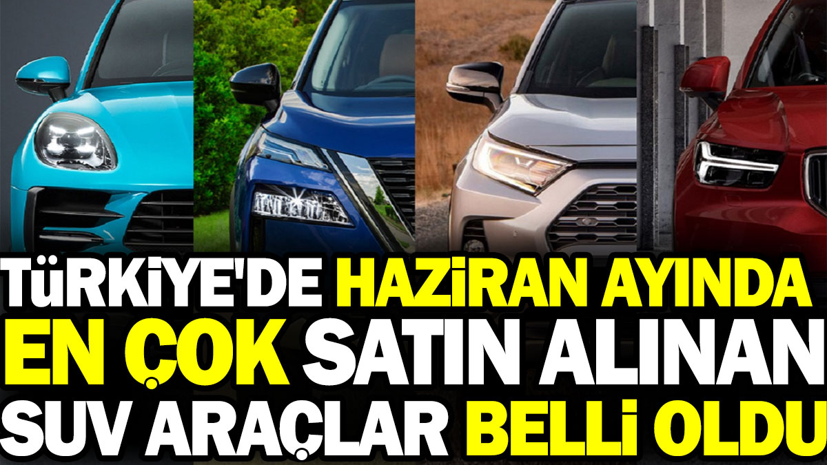 Türkiye'de Haziran ayında en çok satın alınan SUV araçlar belli oldu