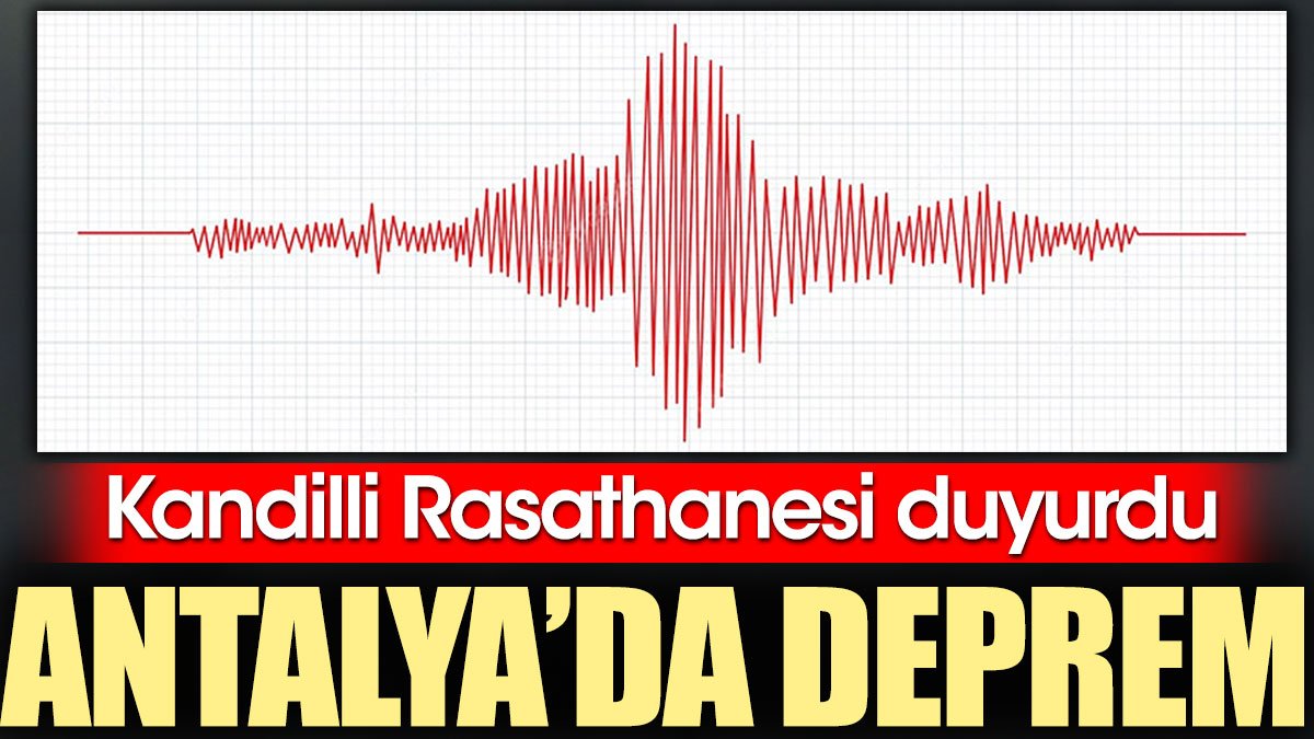 Antalya'da deprem! Kandilli Rasathanesi duyurdu