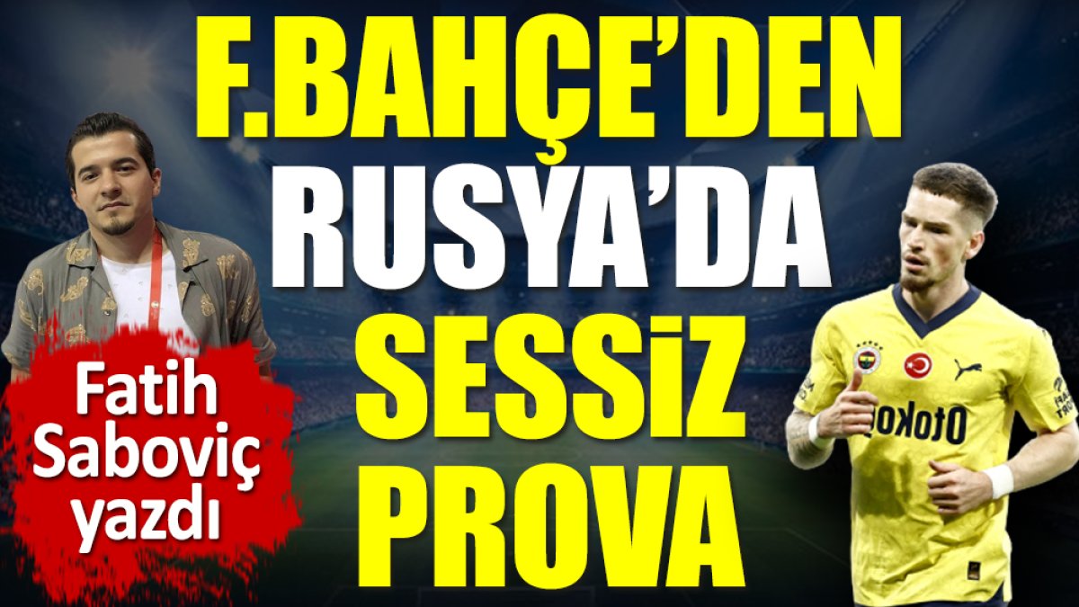 Fenerbahçe'den Rusya'da sessiz prova. Fatih Saboviç yazdı