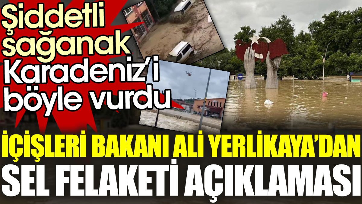 Şiddetli sağanak Karadeniz'i vurdu. Ali Yerlikaya’dan sel felaketi açıklaması