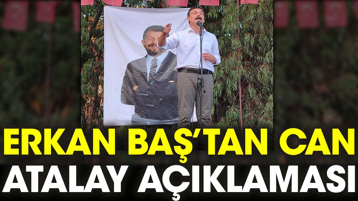Erkan Baş'tan Can Atalay açıklaması