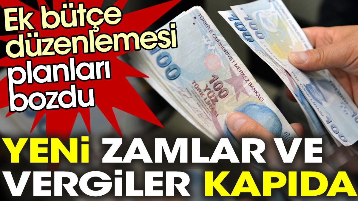 Ek bütçe düzenlemesi planları bozdu: Yeni zam ve yeni vergiler kapıda