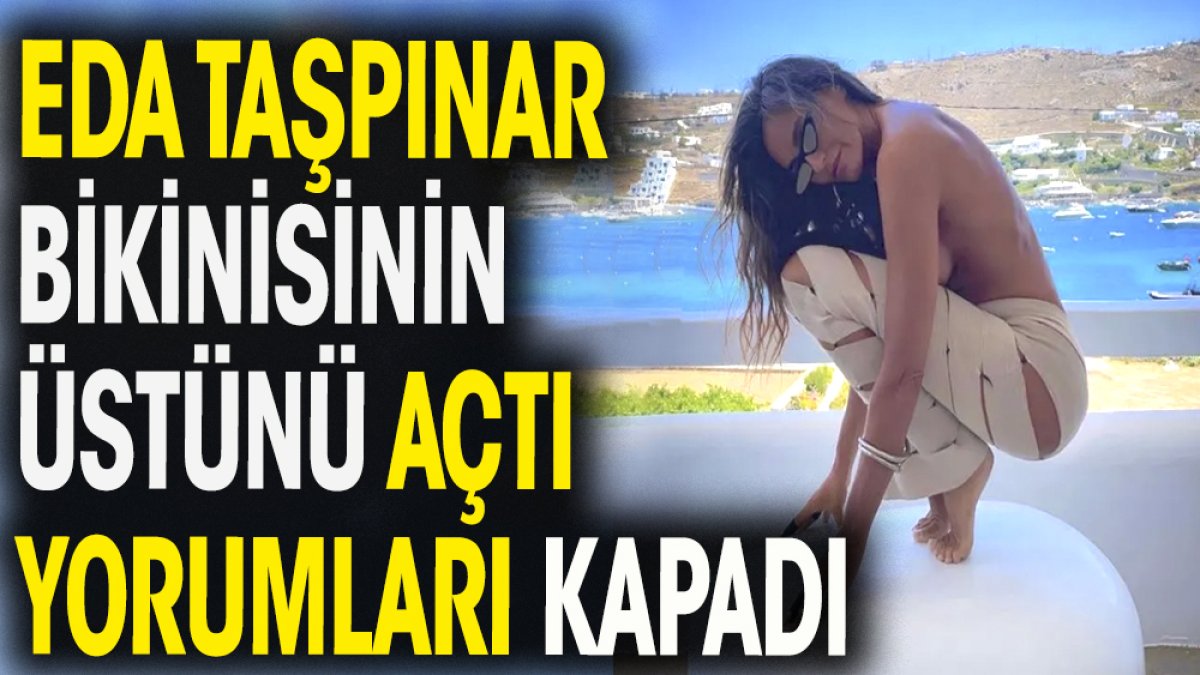 Eda Taşpınar bikinisinin üstünü açtı yorumları kapadı