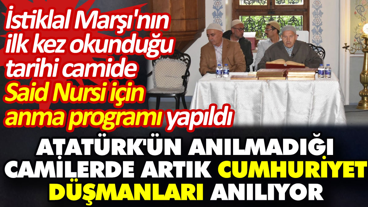 Atatürk'ün anılmadığı camilerde artık cumhuriyet düşmanları anılıyor. Said Nursi için anma programı yapıldı