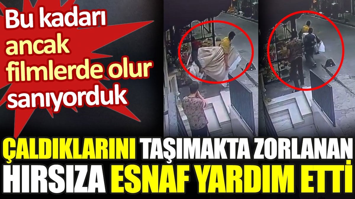 Çaldıklarını taşımakta zorlanan hırsıza esnaf yardım etti