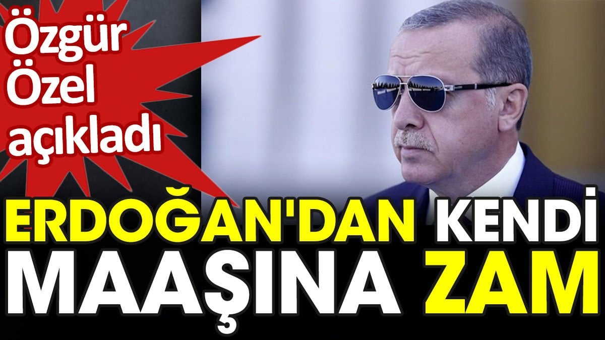 Erdoğan'dan kendi maaşına zam