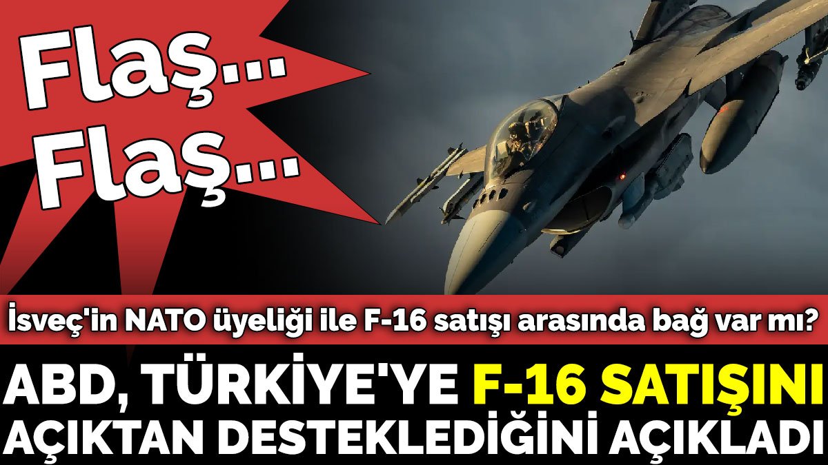 Son dakika- ABD, Türkiye'ye F-16 satışını açıktan desteklediğini açıkladı