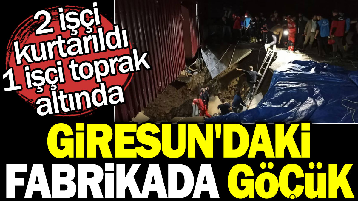 Giresun'daki fabrikada göçük: 2 işçi kurtarıldı, 1 işçi toprak altında