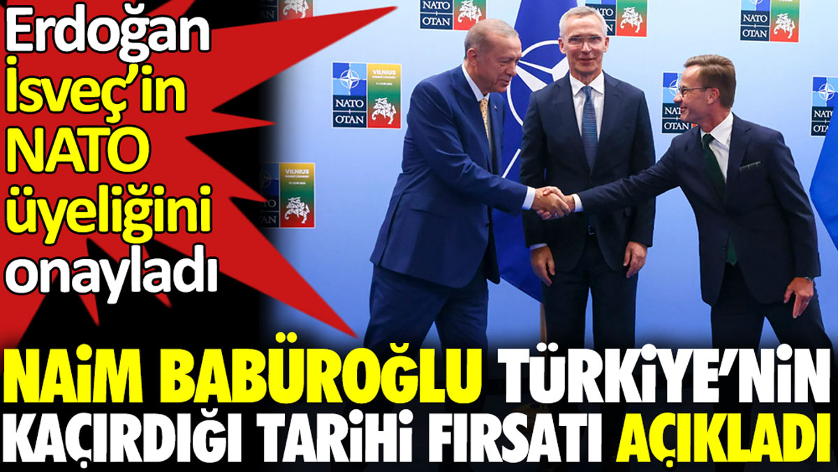Naim Babüroğlu Türkiye’nin kaçırdığı tarihi fırsatı açıkladı. Erdoğan İsveç’in NATO üyeliğini onaylamıştı