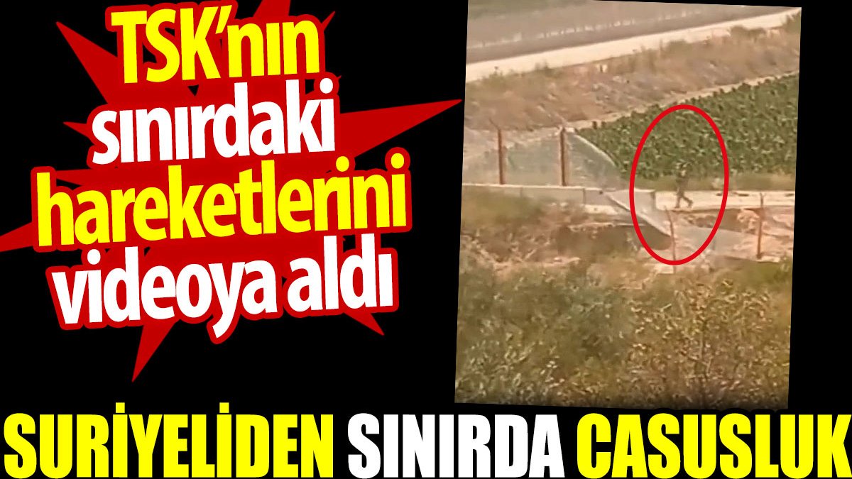 Suriyeliden sınırda casusluk. TSK’nın sınırdaki  hareketlerini videoya aldı