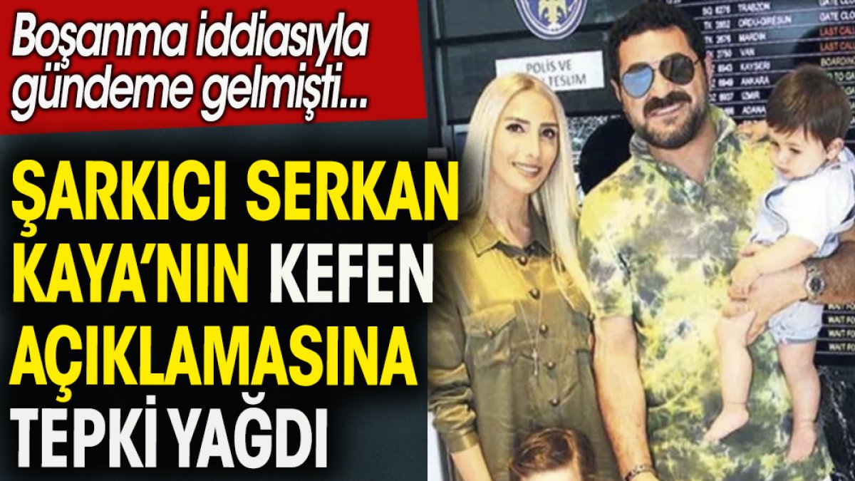 Şarkıcı Serkan Kaya'nın kefen açıklamasına tepki yağdı. Boşanma iddiasıyla gündeme gelmişti