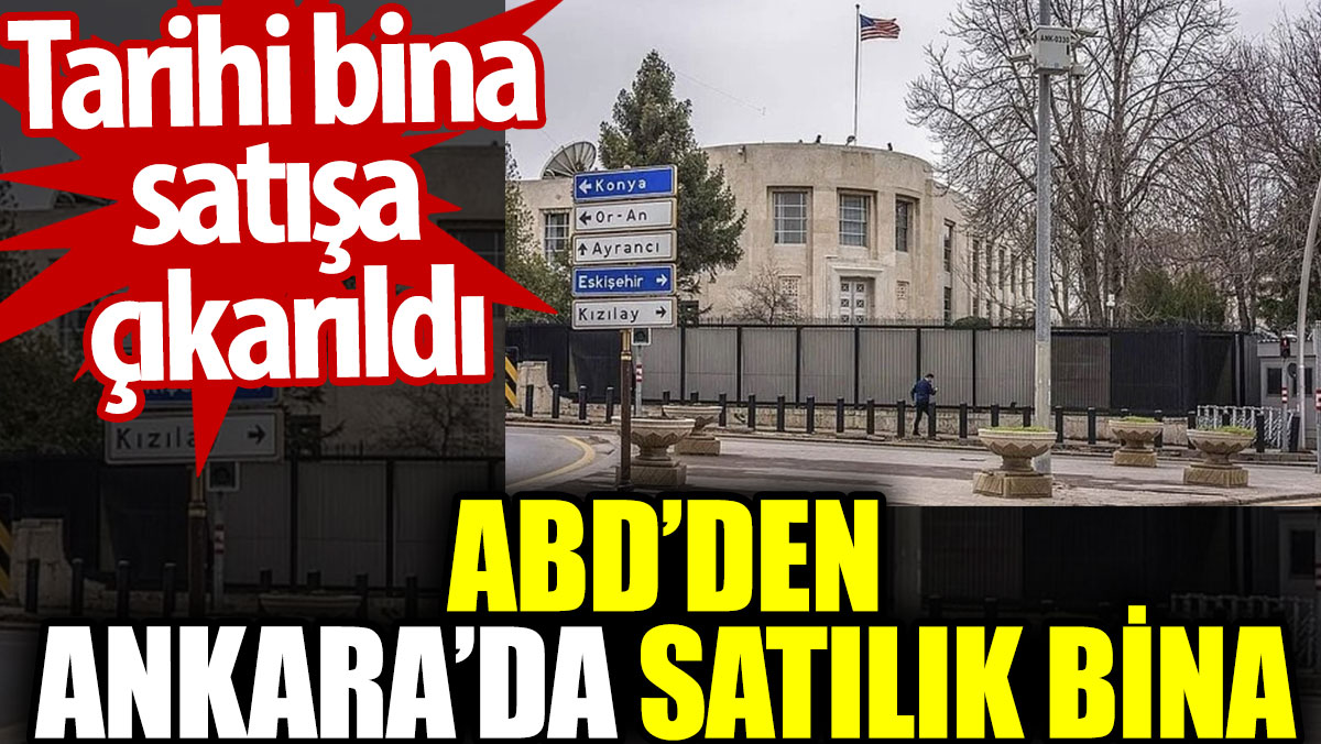 ABD’den Ankara’da satılık bina. Tarihi bina satışa çıkarıldı