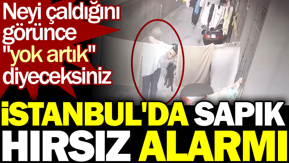 İstanbul'da sapık hırsız alarmı! Neyi çaldığını görünce "yok artık" diyeceksiniz