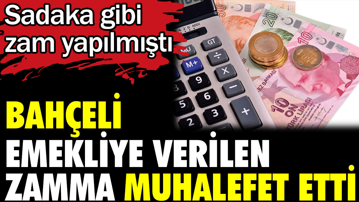 Bahçeli emekliye verilen zamma muhalefet etti. Sadaka gibi zam yapılmıştı