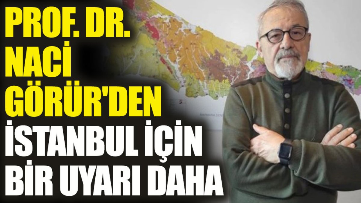 Prof. Dr. Naci Görür'den İstanbul için bir uyarı daha