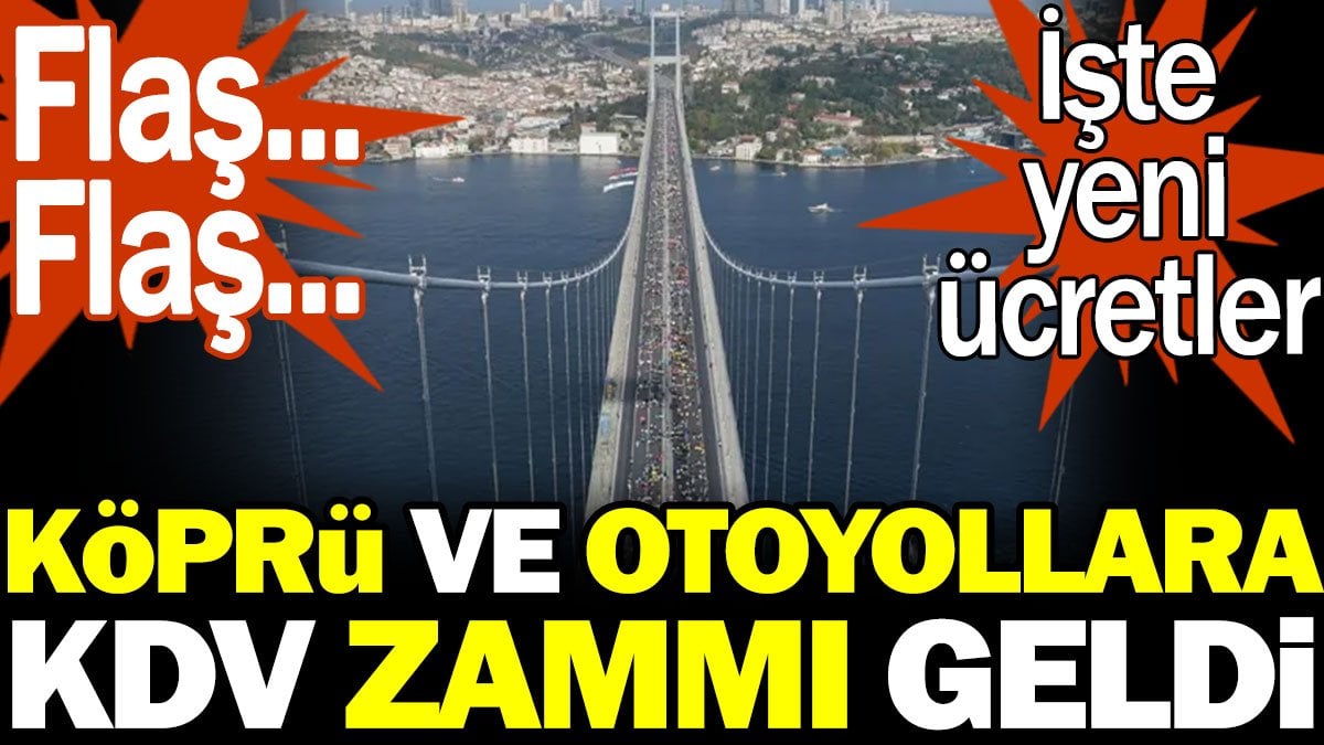 Köprü ve otoyollara KDV zam geldi. İşte yeni ücretler