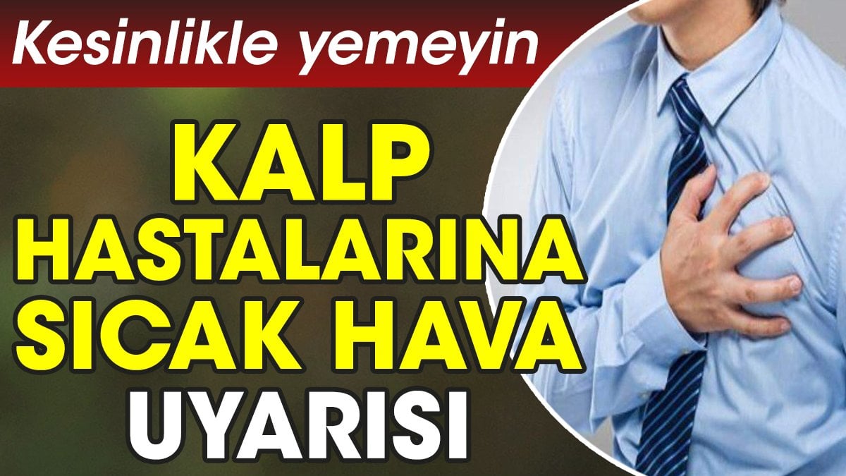 Kalp hastalarına sıcak hava uyarısı. Kesinlikle yemeyin