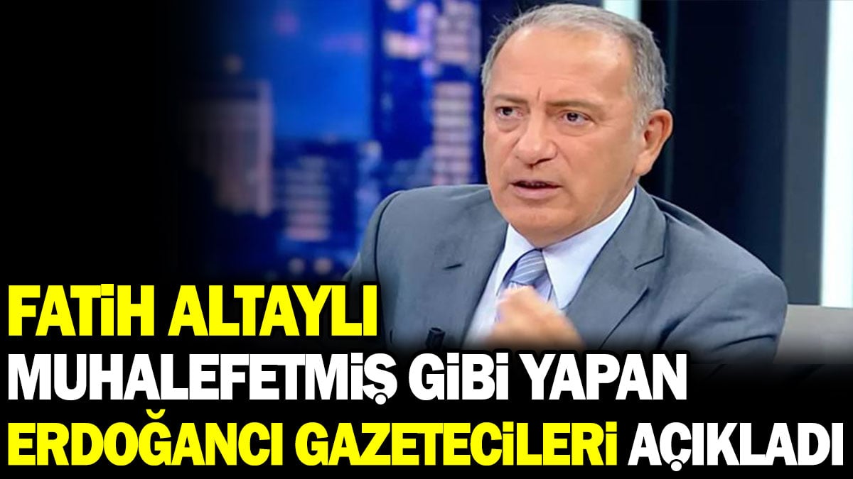 Fatih Altaylı muhalefetmiş gibi yapan Erdoğancı gazetecileri açıkladı