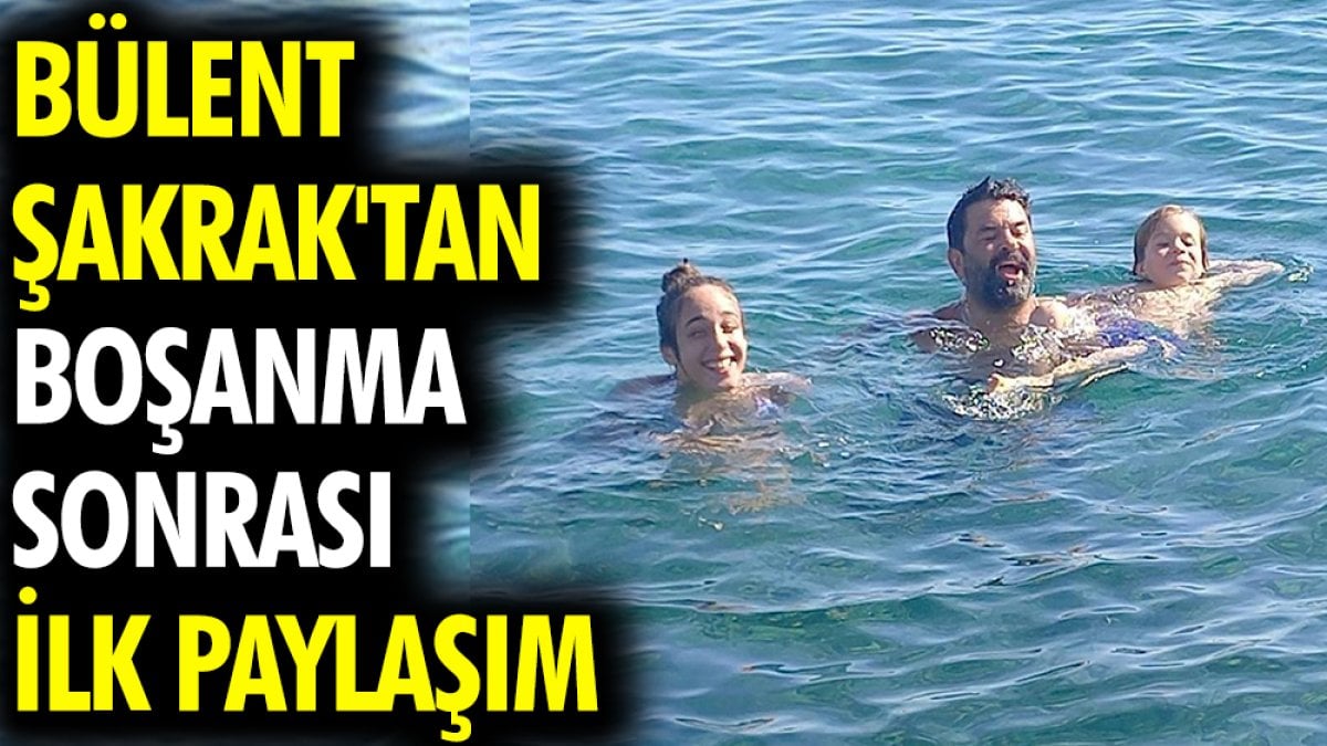 Bülent Şakrak'tan boşanma sonrası ilk paylaşım geldi