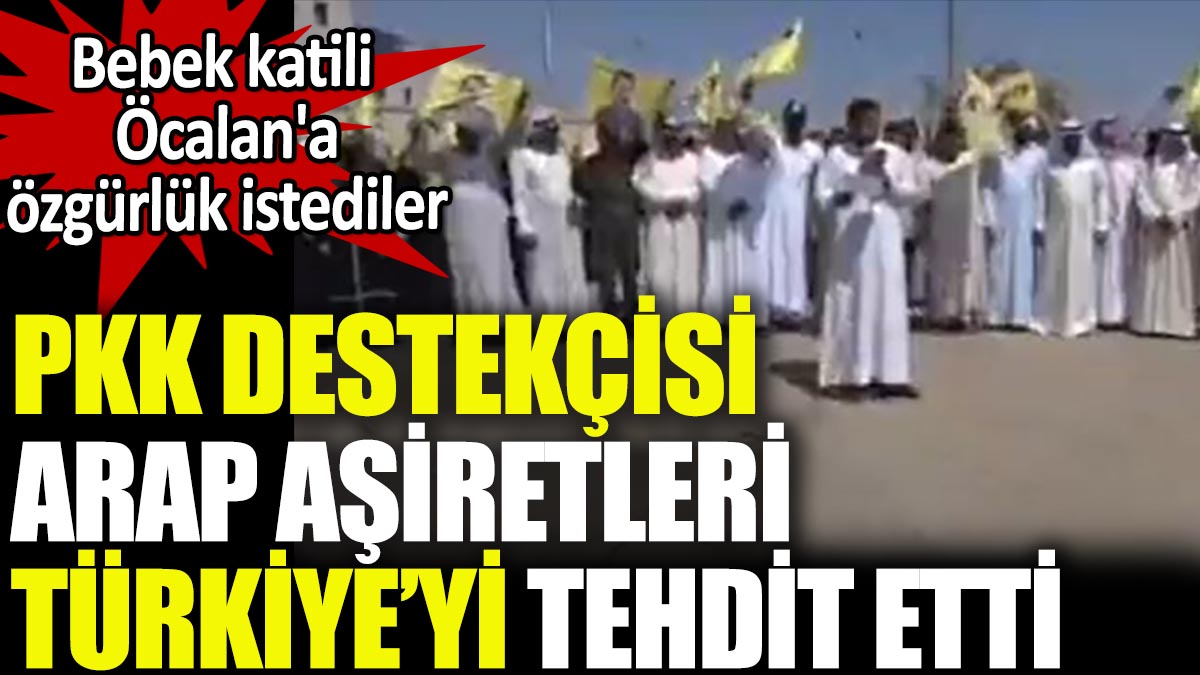 PKK destekçisi Arap aşiretleri, Türkiye'yi tehdit etti ve teröristbaşı Öcalan’ın serbest bırakılmasını istedi